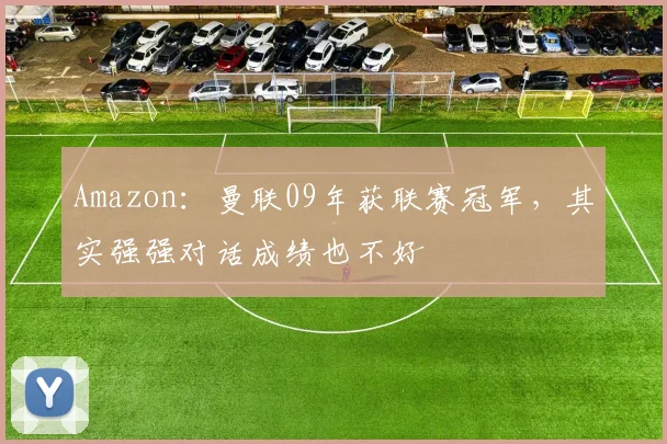 Amazon：曼联09年获联赛冠军，其实强强对话成绩也不好