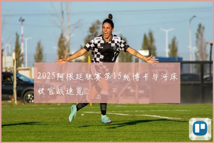 2025阿根廷联赛第15轮博卡与河床收官战速览