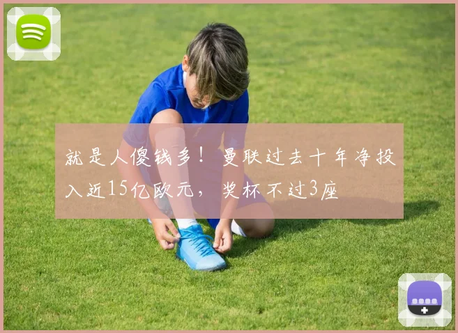 就是人傻钱多！曼联过去十年净投入近15亿欧元，奖杯不过3座